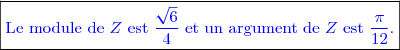 \boxed{\textcolor{blue}{\text{Le module de }Z\text{ est }\dfrac{\sqrt{6}}{4}\text{ et un argument de }Z\text{ est }\dfrac{\pi}{12}.}}}